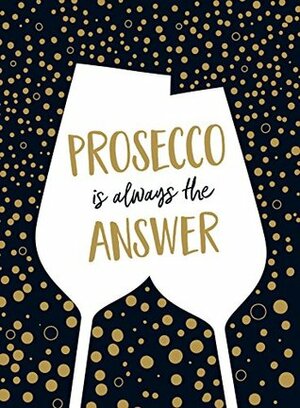 Prosecco Is Always the Answer: The Perfect Gift for Wine Lovers by Summersdale