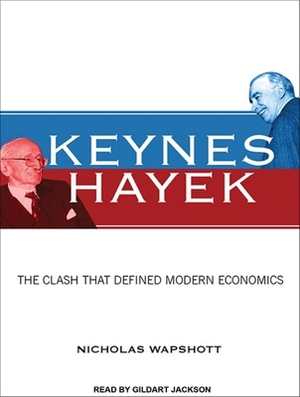 Keynes Hayek: The Clash That Defined Modern Economics by Nicholas Wapshott