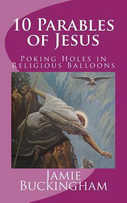 10 Parables of Jesus: Poking Holes in Religious Balloons by Jamie Buckingham