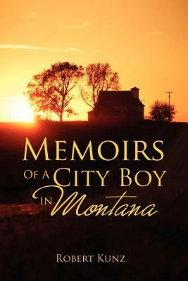 Memoirs of a City Boy in Montana by Robert Kunz