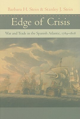 Edge of Crisis: War and Trade in the Spanish Atlantic, 1789-1808 by Stanley J. Stein, Barbara H. Stein