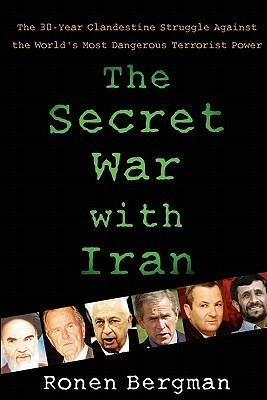 The Secret War with Iran: The 30-Year Clandestine Struggle Against the World's Most Dangerous Terrorist Power by Ronen Bergman Ph. D.