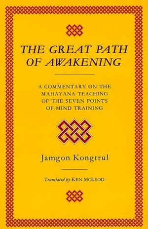 The Great Path of Awakening: A Commentary on the Mahayana Teaching of the Seven Points of Mind Training by Jamgon Kongtrul, Ken McLeod