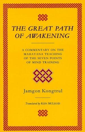 The Great Path of Awakening: A Commentary on the Mahayana Teaching of the Seven Points of Mind Training by Ken McLeod, Jamgon Kongtrul