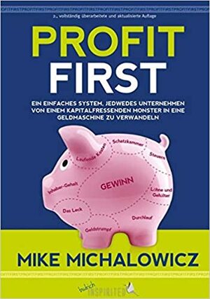 Profit First: Ein einfaches System, jedwedes Unternehmen von einem kapitalfressenden Monster in eine Geldmaschine zu verwandeln by Mike Michalowicz