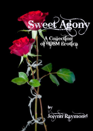 Sweet Agony: A Collection of BDSM Erotica by Jolynn Raymond