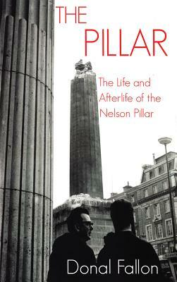 The Pillar: The Life and Afterlife of the Nelson Pillar by Donal Fallon