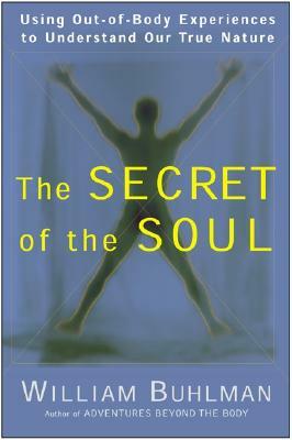 The Secret of the Soul: Using Out-Of-Body Experiences to Understand Our True Nature by William L. Buhlman