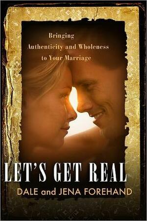 Let's Get Real: Bringing Authenticity and Wholeness to Your Marriage by Dale Forehand, Jena Forehand