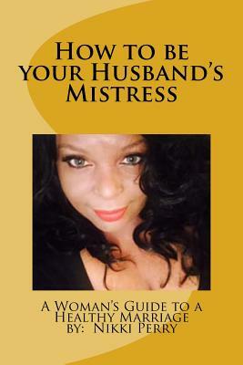 How to be your Husband's Mistress by Nikki Perry