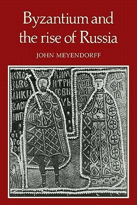 Byzantium and the Rise of Russia by John Meyendorff