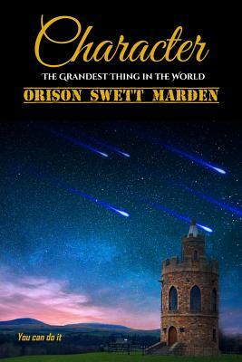 Character: The Grandest Thing in the World by Orison Swett Marden