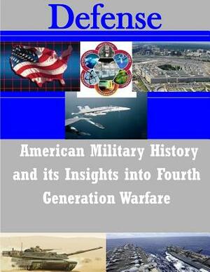 American Military History and its Insights into Fourth Generation Warfare by U. S. Army Command and General Staff Col