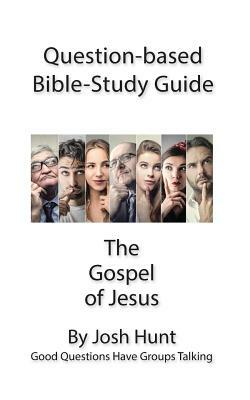 Question-based Bible Study Guide -- The Gospel of Jesus: Good Questions Have Groups Talking by Josh Hunt