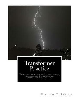 Transformer Practice: Transformer practice Manufacture, Assembling, Connections, Operation and Testing by William T. Taylor