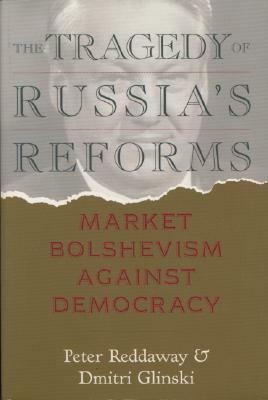 The Tragedy of Russia's Reforms: Market Bolshevism Against Democracy by Dmitri Glinski, Peter Reddaway