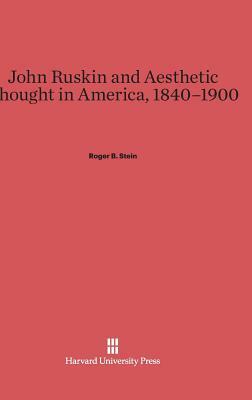 John Ruskin and Aesthetic Thought in America, 1840-1900 by Roger B. Stein