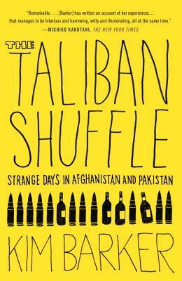 The Taliban Shuffle: Strange Days in Afghanistan and Pakistan by Kim Barker