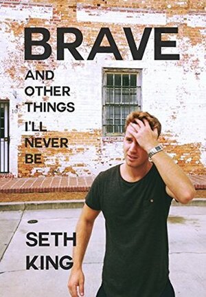 Brave (And Other Things I'll Never Be) by Seth King