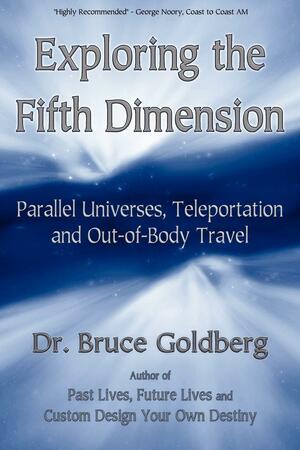 Exploring the Fifth Dimension: Parallel Universes, Teleportation and Out-of-Body Travel by Bruce Goldberg