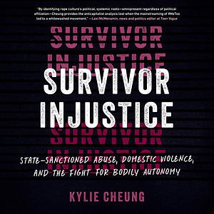 Survivor Injustice: State-Sanctioned Abuse, Domestic Violence, and the Fight for Bodily Autonomy by Kylie Cheung