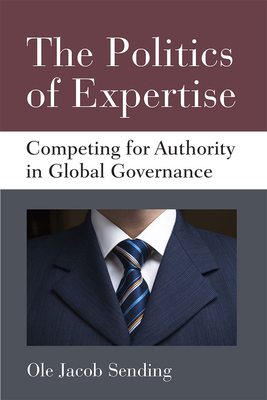 The Politics of Expertise: Competing for Authority in Global Governance by Ole Jacob Sending