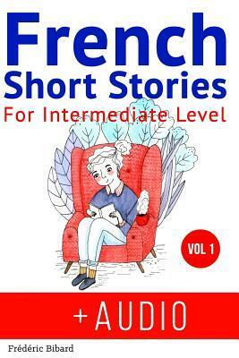 French: Short Stories for Intermediate Level + AUDIO: Improve your French listening comprehension skills with seven French stories for intermediate level by Manuela Miranda, Frederic Bibard