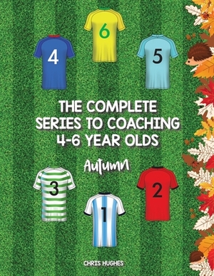 The Complete Series to Coaching 4-6 Year Olds: Autumn by Chris Hughes
