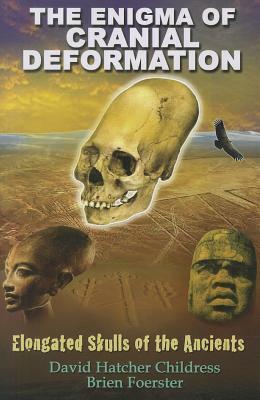 The Enigma of Cranial Deformation: Elongated Skulls of the Ancients by David Hatcher Childress, Brien Foerster
