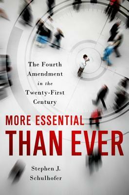 More Essential Than Ever: The Fourth Amendment in the Twenty First Century by Stephen J. Schulhofer