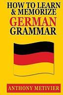 How to Learn and Memorize German Grammar by Anthony Metivier