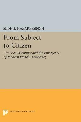 From Subject to Citizen: The Second Empire and the Emergence of Modern French Democracy by Sudhir Hazareesingh