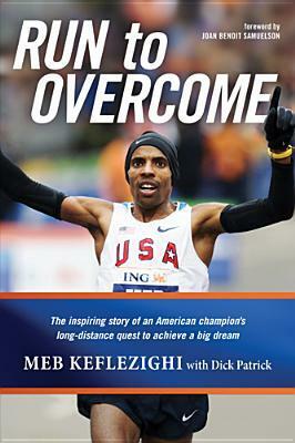 Run to Overcome: The Inspiring Story of an American Champion's Long-Distance Quest to Achieve a Big Dream by Meb Keflezighi, Dick Patrick, Joan Benoit Samuelson