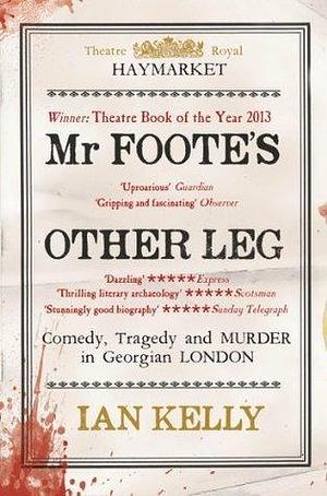 Mr Foote's Other Leg: Comedy, Tragedy and Murder in Georgian London by Ian Kelly, Ian Kelly