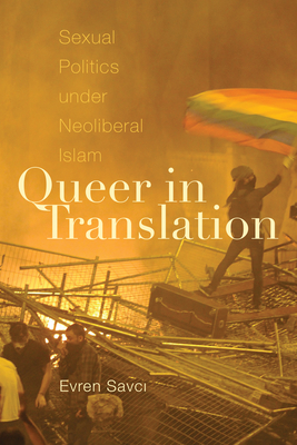 Queer in Translation: Sexual Politics Under Neoliberal Islam by Evren Savci