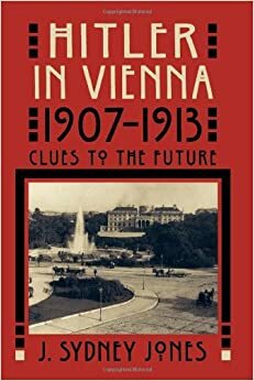 Hitler in Vienna, 1907-1913: Clues to the Future by J. Sydney Jones