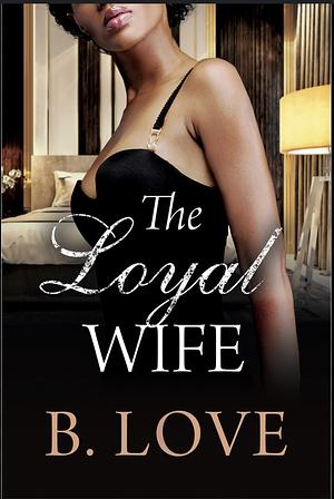 The Loyal Wife by B. Love