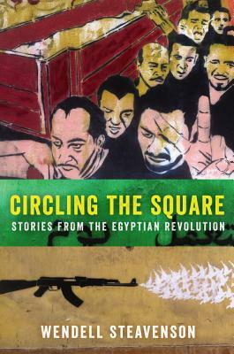 Circling the Square: Stories from the Egyptian Revolution by Wendell Steavenson