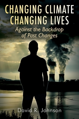 Changing Climate Changing Lives: Against the Backdrop of Past Changes by David R. Johnson