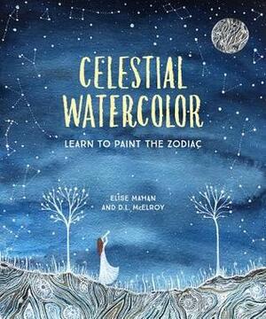 Celestial Watercolor: Learn to Paint the Zodiac Constellations and Seasonal Night Skies by D.L. McElroy, Elise Mahan