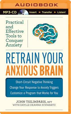 Retrain Your Anxious Brain: Practical and Effective Tools to Conquer Anxiety by Daylle Deanna Schwartz, John Tsilimparis