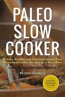 Paleo Slow Cooker: 75 Easy, Healthy, and Delicious Gluten-Free Paleo Slow Cooker Recipes for a Paleo Diet by John Chatham