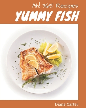 Ah! 365 Yummy Fish Recipes: The Highest Rated Yummy Fish Cookbook You Should Read by Diane Carter