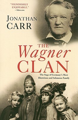 The Wagner Clan: The Saga of Germany's Most Illustrious and Infamous Family by Jonathan Carr