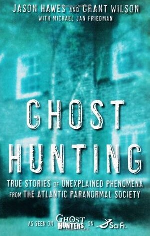 Ghost Hunting: True Stories of Unexplained Phenomena from The Atlantic Paranormal Society by Michael Jan Friedman, Jason Hawes, Grant Wilson