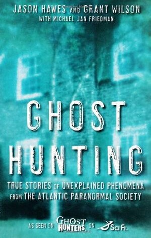 Ghost Hunting: True Stories of Unexplained Phenomena from The Atlantic Paranormal Society by Jason Hawes, Grant Wilson, Michael Jan Friedman