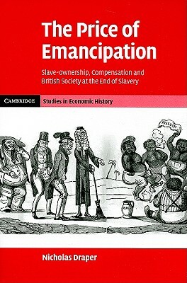 The Price of Emancipation: Slave-Ownership, Compensation and British Society at the End of Slavery by Nicholas Draper