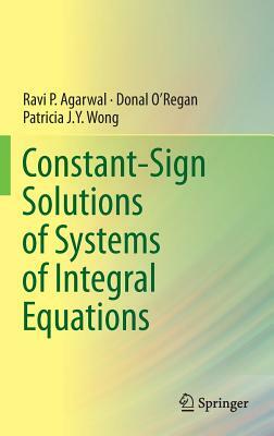 Constant-Sign Solutions of Systems of Integral Equations by Donal O'Regan, Patricia J. y. Wong, Ravi P. Agarwal