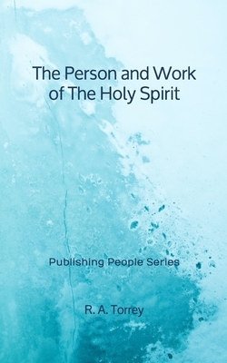 The Person and Work of The Holy Spirit - Publishing People Series by R. a. Torrey