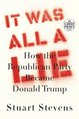It Was All a Lie: How the Republican Party Became Donald Trump by Stuart Stevens
